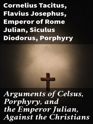 cover image of Arguments of Celsus, Porphyry, and the Emperor Julian, Against the Christians